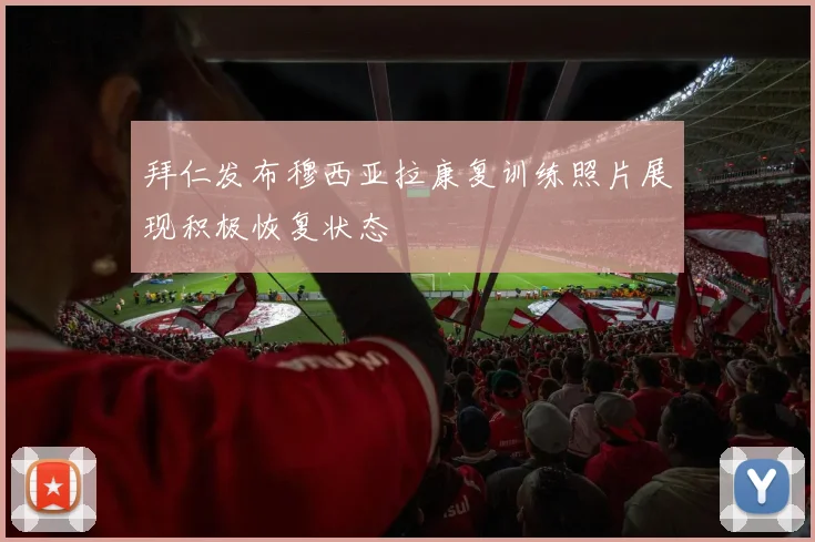 拜仁发布穆西亚拉康复训练照片展现积极恢复状态
