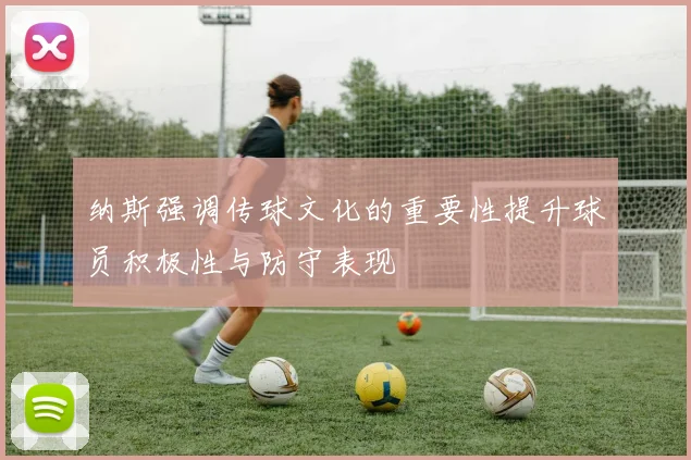 纳斯强调传球文化的重要性提升球员积极性与防守表现