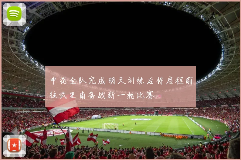 申花全队完成明天训练后将启程前往武里南备战新一轮比赛
