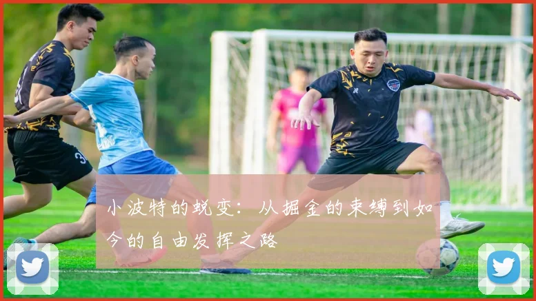 小波特的蜕变：从掘金的束缚到如今的自由发挥之路