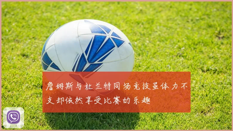 詹姆斯与杜兰特同场竞技虽体力不支却依然享受比赛的乐趣