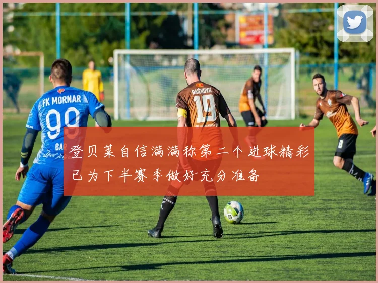 登贝莱自信满满称第二个进球精彩已为下半赛季做好充分准备