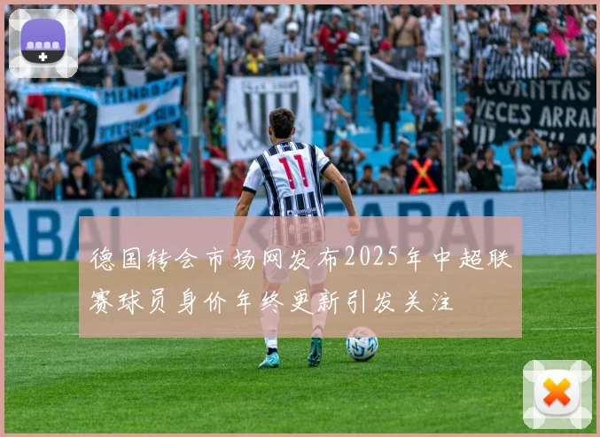 德国转会市场网发布2025年中超联赛球员身价年终更新引发关注