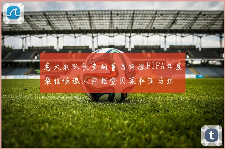 意大利队长多纳鲁马评选FIFA年度最佳候选人包括登贝莱和亚马尔