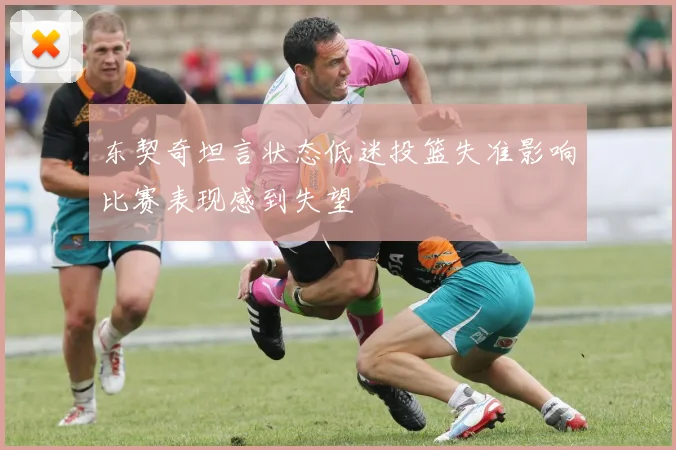 东契奇坦言状态低迷投篮失准影响比赛表现感到失望