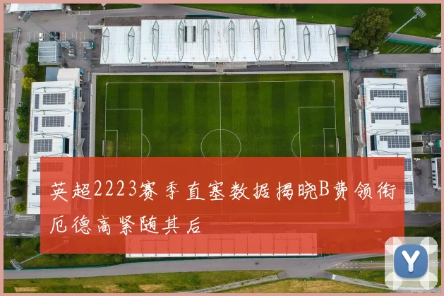 英超2223赛季直塞数据揭晓B费领衔厄德高紧随其后