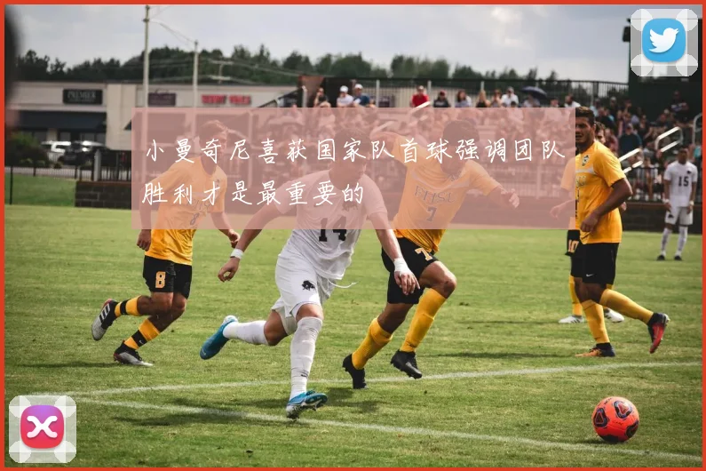 小曼奇尼喜获国家队首球强调团队胜利才是最重要的