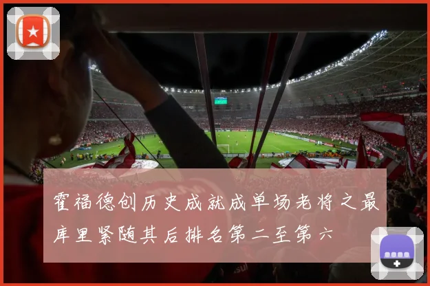 霍福德创历史成就成单场老将之最库里紧随其后排名第二至第六