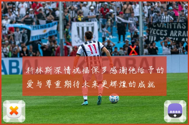 科林斯深情祝福保罗感谢他给予的爱与尊重期待未来更辉煌的成就